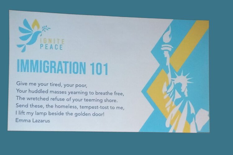  Ignite Peace begans its Immigration 101 presentation by displaying the famous Emma Lazarus quote that's inscribed at the Statue of Liberty's base.